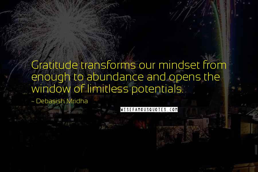 Debasish Mridha Quotes: Gratitude transforms our mindset from enough to abundance and opens the window of limitless potentials.