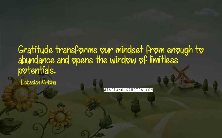 Debasish Mridha Quotes: Gratitude transforms our mindset from enough to abundance and opens the window of limitless potentials.