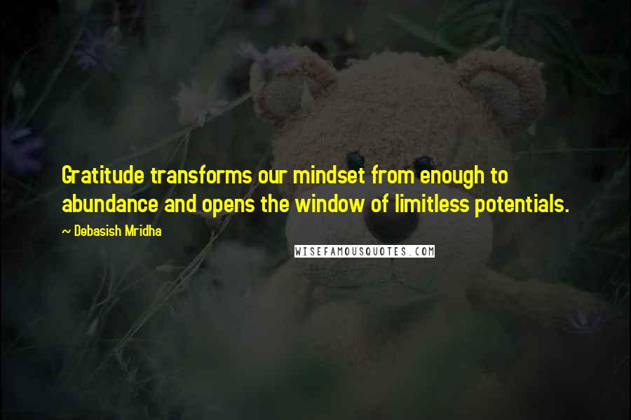 Debasish Mridha Quotes: Gratitude transforms our mindset from enough to abundance and opens the window of limitless potentials.