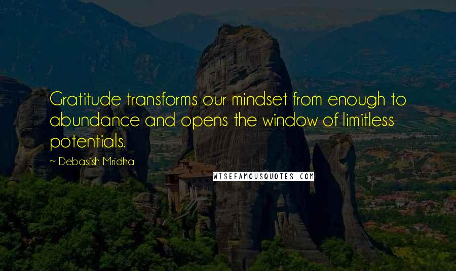 Debasish Mridha Quotes: Gratitude transforms our mindset from enough to abundance and opens the window of limitless potentials.
