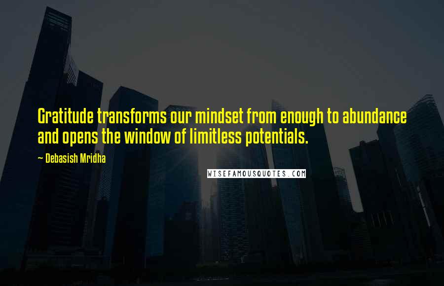 Debasish Mridha Quotes: Gratitude transforms our mindset from enough to abundance and opens the window of limitless potentials.