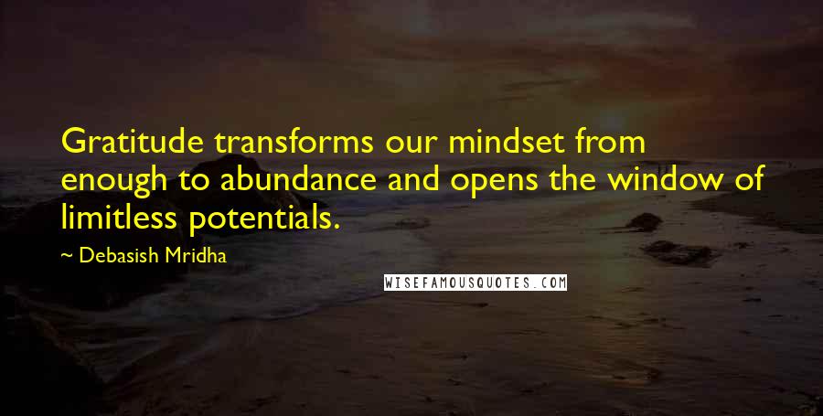 Debasish Mridha Quotes: Gratitude transforms our mindset from enough to abundance and opens the window of limitless potentials.