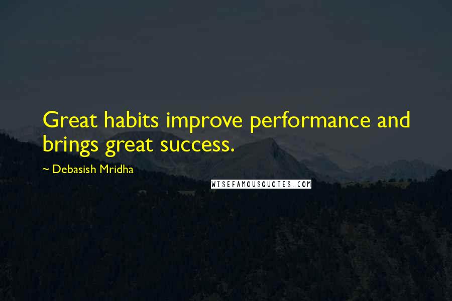 Debasish Mridha Quotes: Great habits improve performance and brings great success.