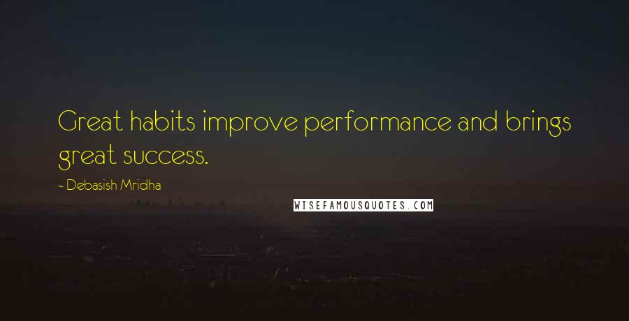 Debasish Mridha Quotes: Great habits improve performance and brings great success.