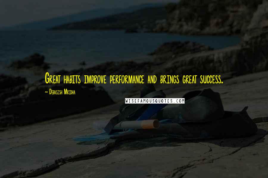 Debasish Mridha Quotes: Great habits improve performance and brings great success.