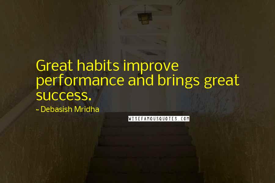 Debasish Mridha Quotes: Great habits improve performance and brings great success.