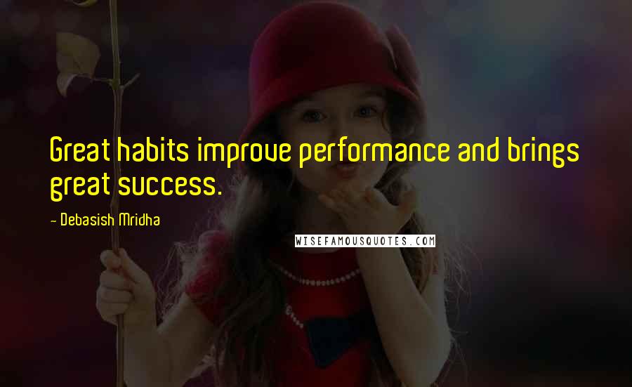 Debasish Mridha Quotes: Great habits improve performance and brings great success.