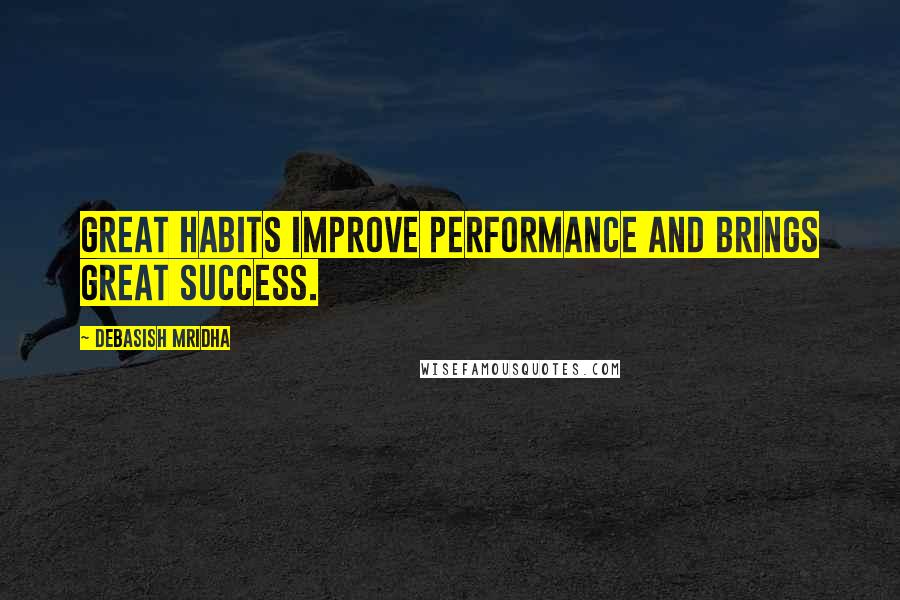 Debasish Mridha Quotes: Great habits improve performance and brings great success.