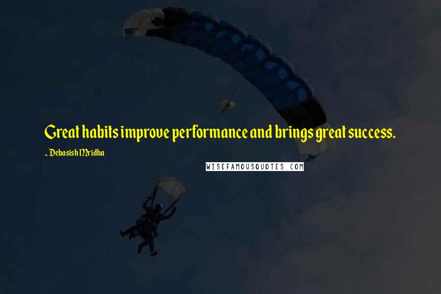 Debasish Mridha Quotes: Great habits improve performance and brings great success.