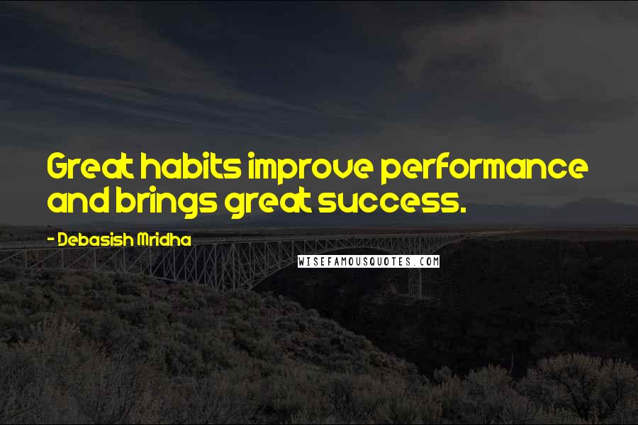 Debasish Mridha Quotes: Great habits improve performance and brings great success.
