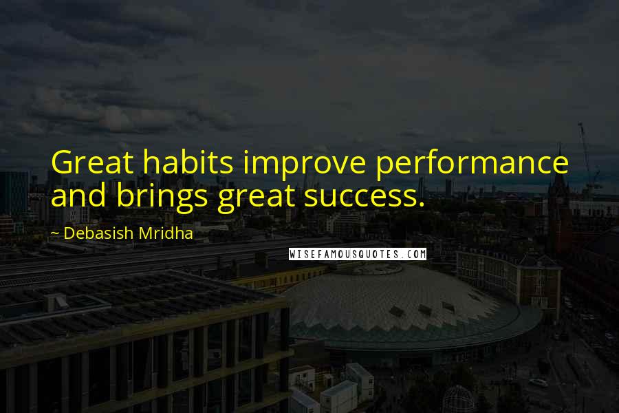Debasish Mridha Quotes: Great habits improve performance and brings great success.