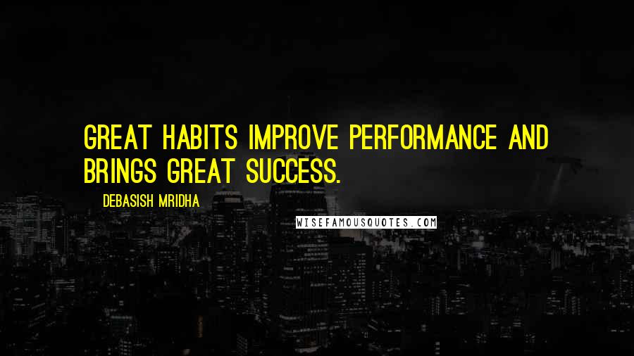 Debasish Mridha Quotes: Great habits improve performance and brings great success.