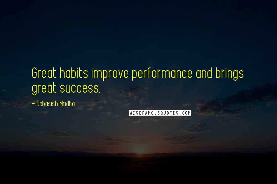 Debasish Mridha Quotes: Great habits improve performance and brings great success.