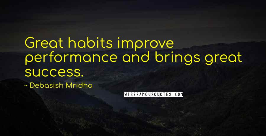 Debasish Mridha Quotes: Great habits improve performance and brings great success.
