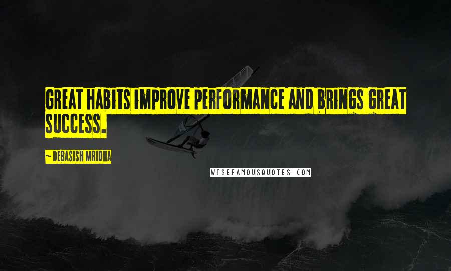 Debasish Mridha Quotes: Great habits improve performance and brings great success.