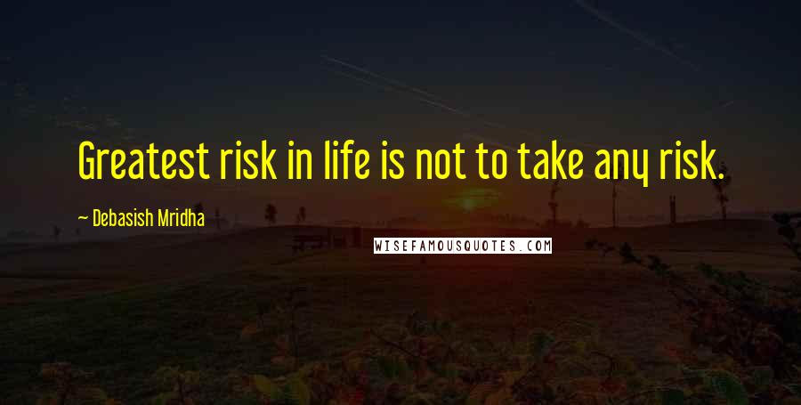 Debasish Mridha Quotes: Greatest risk in life is not to take any risk.