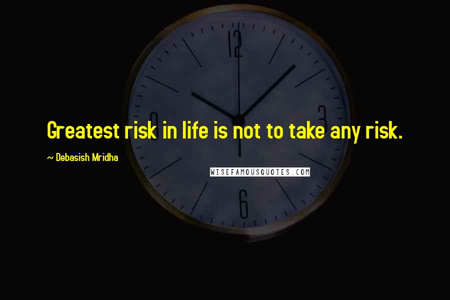 Debasish Mridha Quotes: Greatest risk in life is not to take any risk.