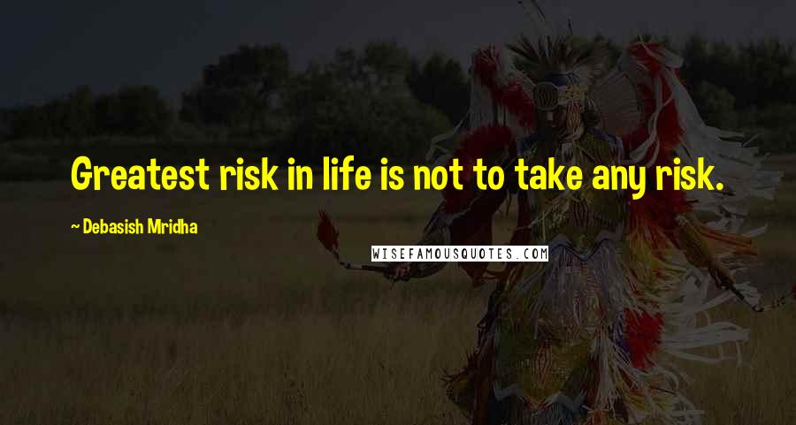 Debasish Mridha Quotes: Greatest risk in life is not to take any risk.
