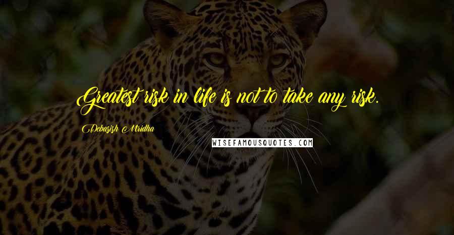 Debasish Mridha Quotes: Greatest risk in life is not to take any risk.