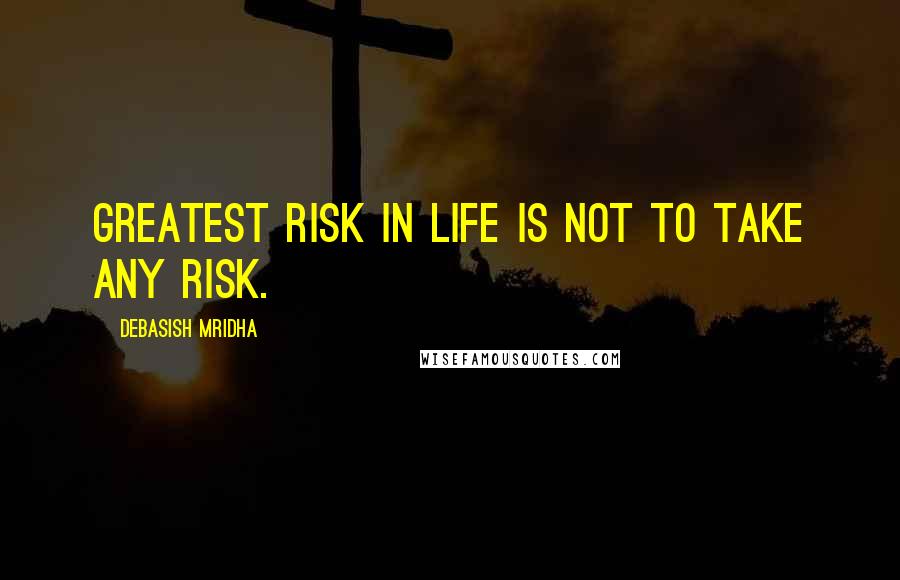 Debasish Mridha Quotes: Greatest risk in life is not to take any risk.