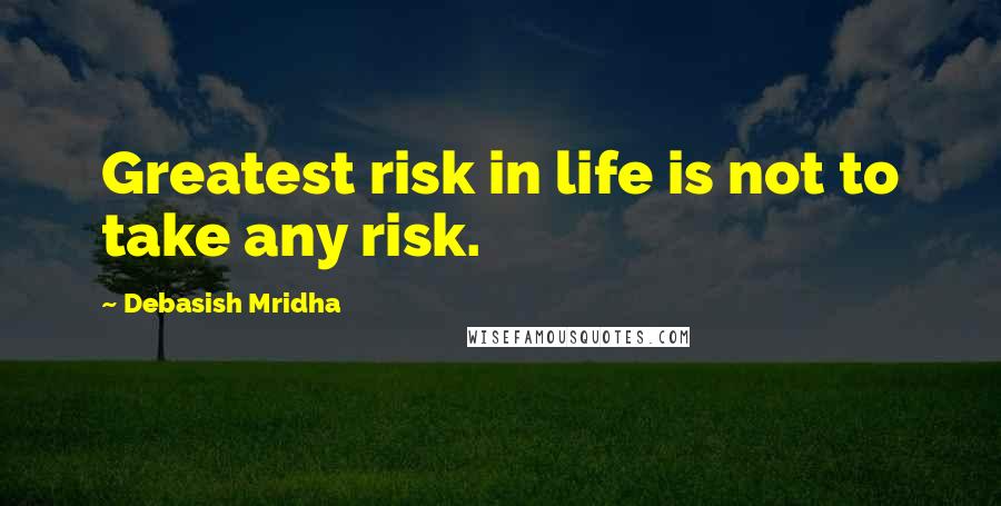 Debasish Mridha Quotes: Greatest risk in life is not to take any risk.