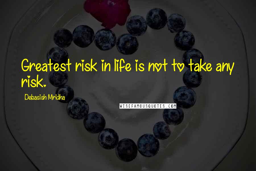 Debasish Mridha Quotes: Greatest risk in life is not to take any risk.