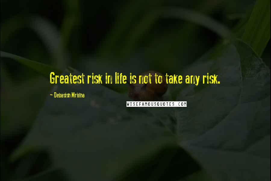 Debasish Mridha Quotes: Greatest risk in life is not to take any risk.