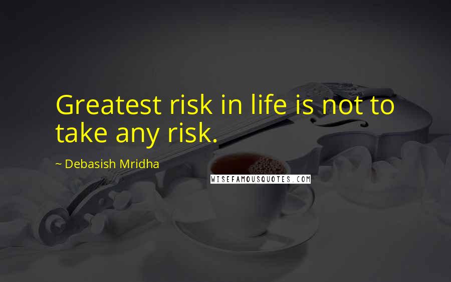 Debasish Mridha Quotes: Greatest risk in life is not to take any risk.