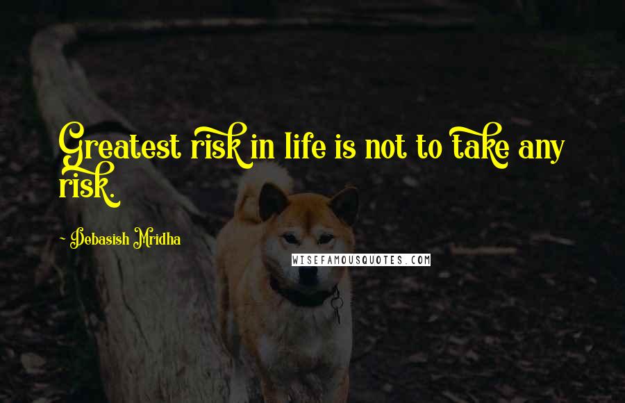 Debasish Mridha Quotes: Greatest risk in life is not to take any risk.