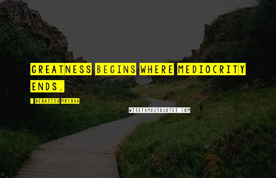 Debasish Mridha Quotes: Greatness begins where mediocrity ends.