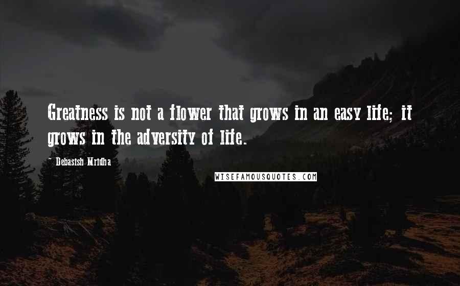 Debasish Mridha Quotes: Greatness is not a flower that grows in an easy life; it grows in the adversity of life.