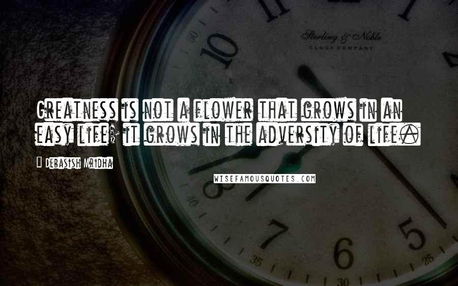 Debasish Mridha Quotes: Greatness is not a flower that grows in an easy life; it grows in the adversity of life.