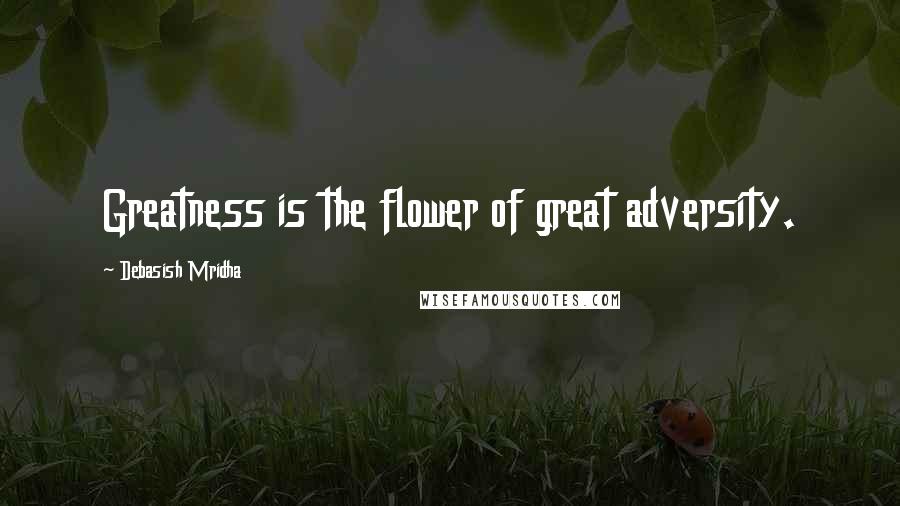 Debasish Mridha Quotes: Greatness is the flower of great adversity.