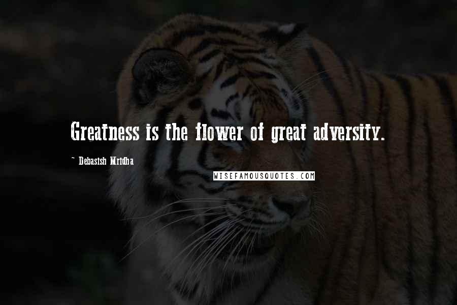 Debasish Mridha Quotes: Greatness is the flower of great adversity.