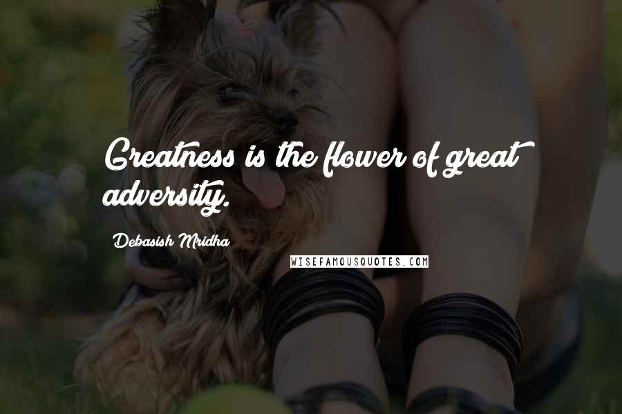 Debasish Mridha Quotes: Greatness is the flower of great adversity.
