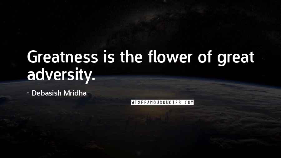 Debasish Mridha Quotes: Greatness is the flower of great adversity.