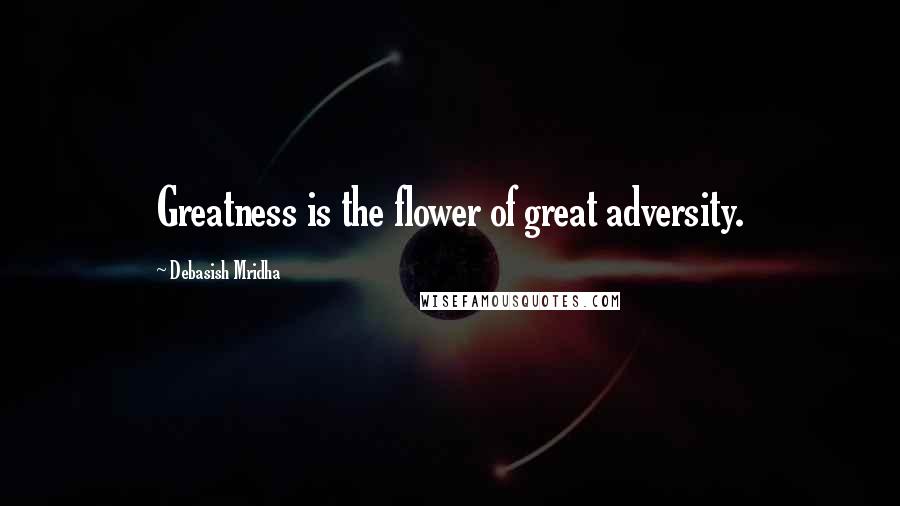 Debasish Mridha Quotes: Greatness is the flower of great adversity.