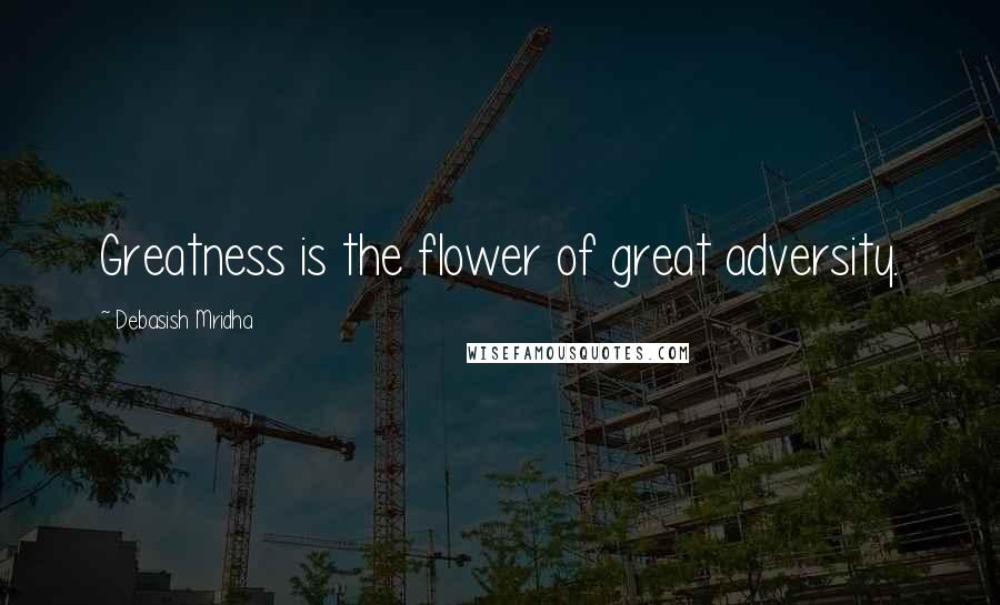 Debasish Mridha Quotes: Greatness is the flower of great adversity.