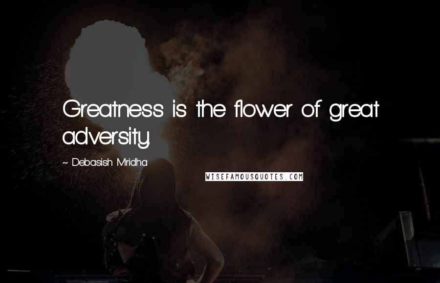 Debasish Mridha Quotes: Greatness is the flower of great adversity.