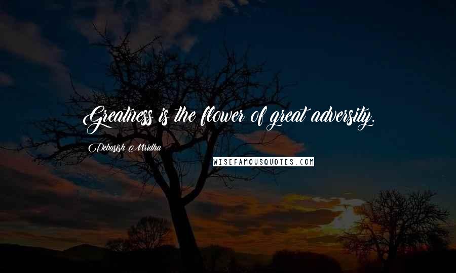 Debasish Mridha Quotes: Greatness is the flower of great adversity.