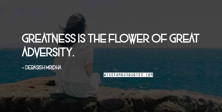 Debasish Mridha Quotes: Greatness is the flower of great adversity.