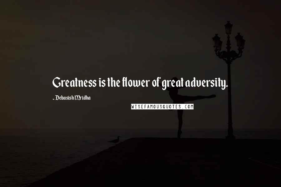 Debasish Mridha Quotes: Greatness is the flower of great adversity.