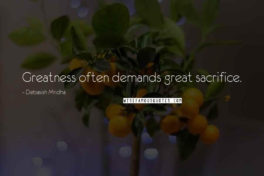 Debasish Mridha Quotes: Greatness often demands great sacrifice.