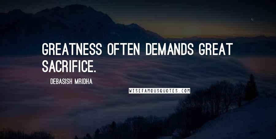 Debasish Mridha Quotes: Greatness often demands great sacrifice.