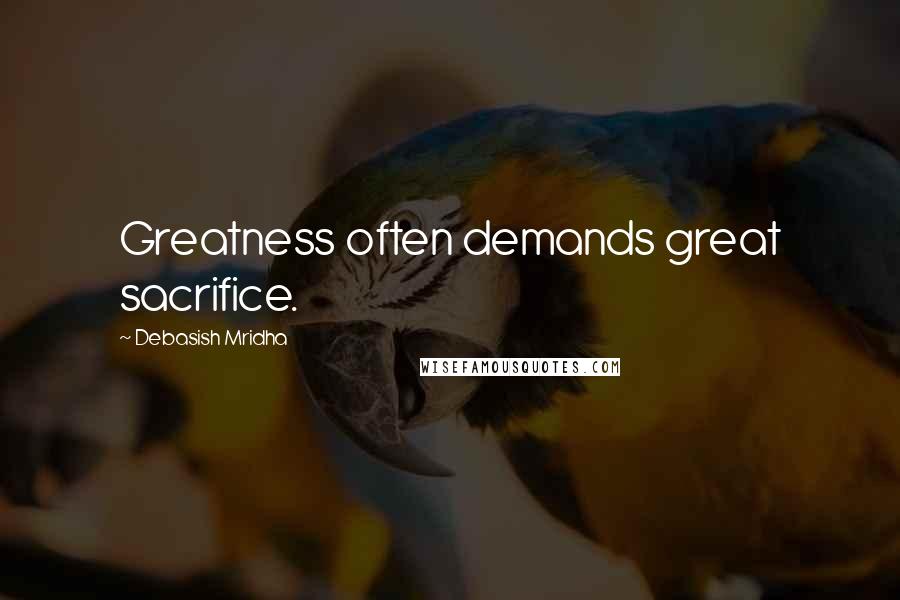 Debasish Mridha Quotes: Greatness often demands great sacrifice.