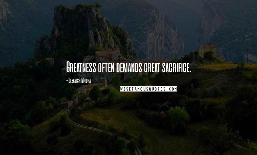 Debasish Mridha Quotes: Greatness often demands great sacrifice.