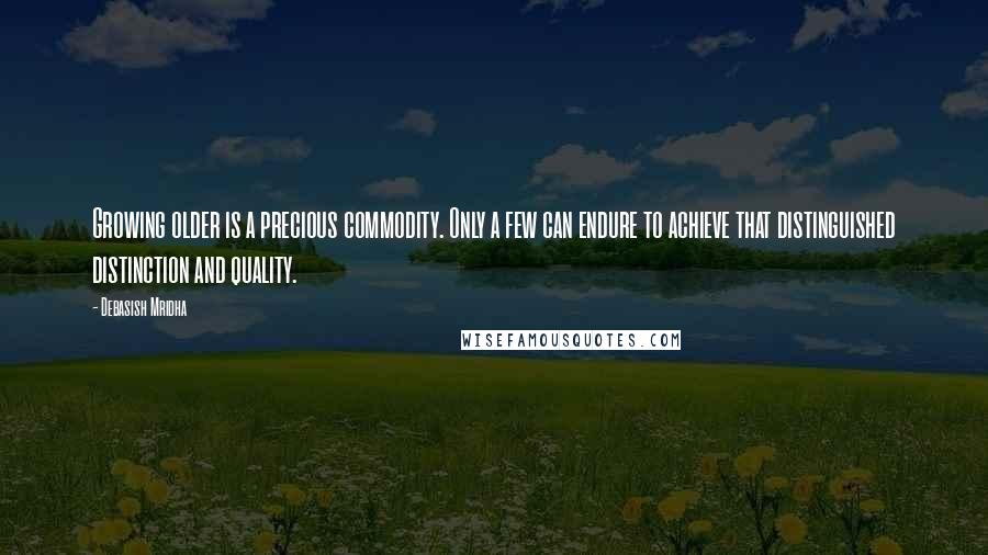 Debasish Mridha Quotes: Growing older is a precious commodity. Only a few can endure to achieve that distinguished distinction and quality.