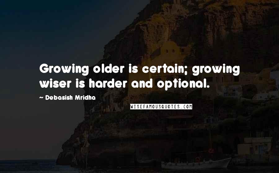 Debasish Mridha Quotes: Growing older is certain; growing wiser is harder and optional.