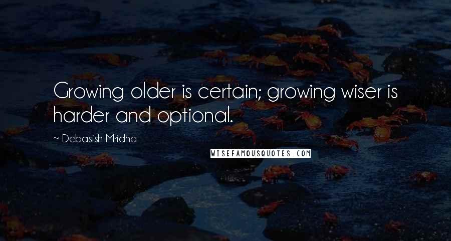 Debasish Mridha Quotes: Growing older is certain; growing wiser is harder and optional.