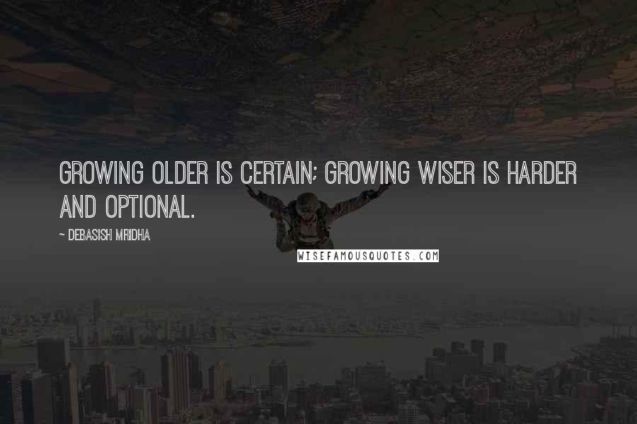 Debasish Mridha Quotes: Growing older is certain; growing wiser is harder and optional.